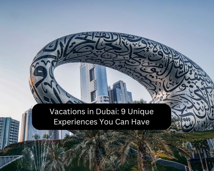 Vacations in Dubai: 9 Unique Experiences You Can Have