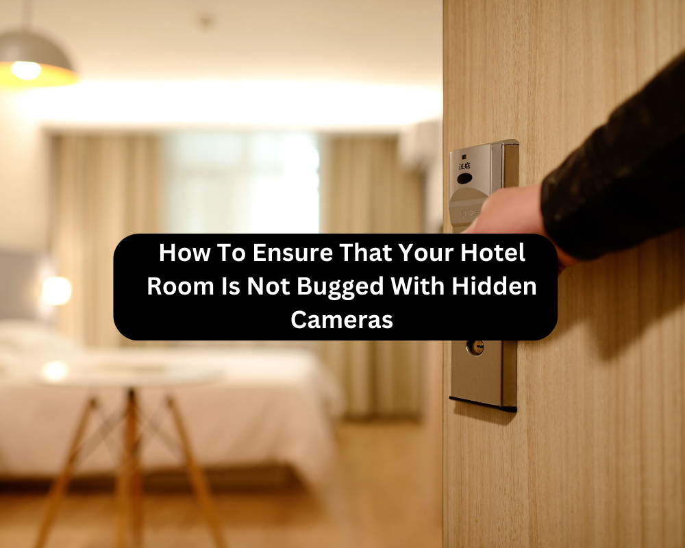 How To Ensure That Your Hotel Room Is Not Bugged With Hidden Cameras