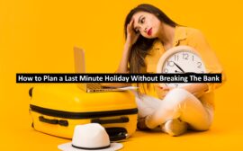 How to Plan a Last Minute Holiday Without Breaking The Bank