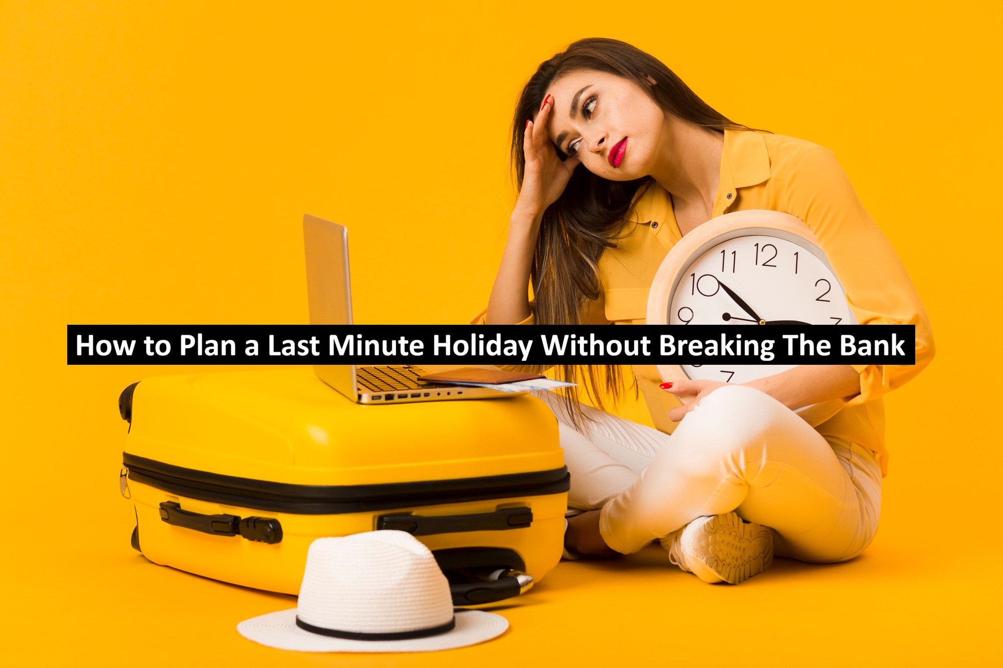 How to Plan a Last Minute Holiday Without Breaking The Bank